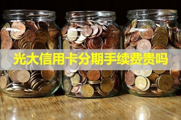 光大信用卡分期手續(xù)費貴嗎？詳細(xì)情況說明
