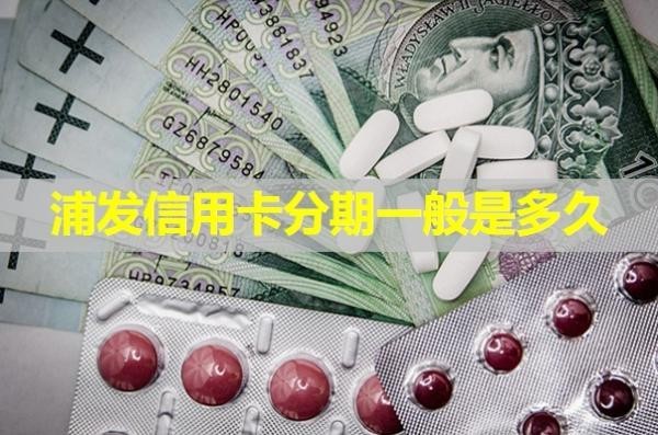 浦發(fā)信用卡分期一般是多久？詳細(xì)解析