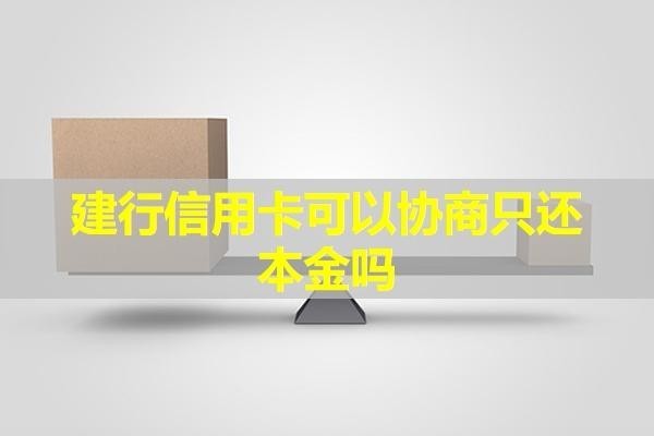 建行信用卡可以協(xié)商只還本金嗎？最新
