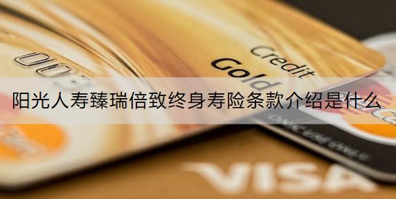 陽(yáng)光人壽臻瑞倍致終身壽險(xiǎn)條款介紹是什么？收益怎么樣？