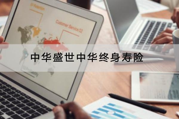 中華盛世中華終身壽險(xiǎn)有哪些投保規(guī)定？保障內(nèi)容是怎樣的？