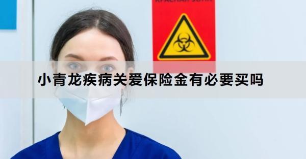 小青龍疾病關(guān)愛保險金有必要買嗎