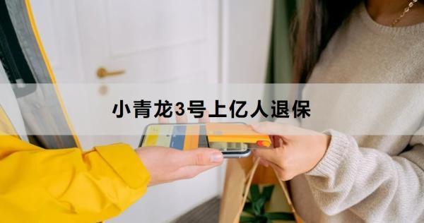 小青龍3號上億人退保是真的嗎？退保方式有哪些？