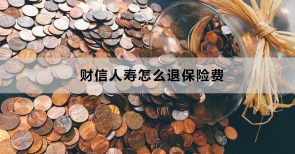財信人壽怎么退保險費？退保費多久到賬？