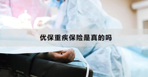 優(yōu)保重疾保險(xiǎn)是真的嗎