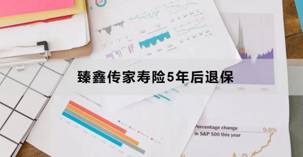 臻鑫傳家壽險5年后退保怎么退？退保多久到賬？