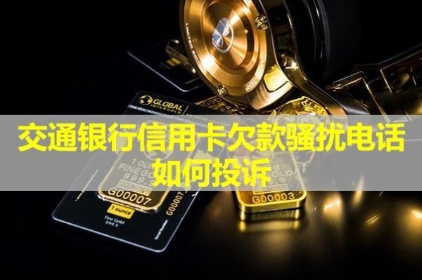 交通銀行信用卡欠款騷擾電話如何投訴？詳細說明