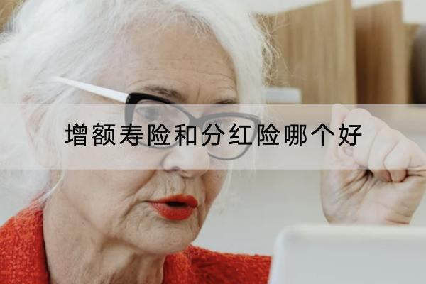 增額壽險(xiǎn)和分紅險(xiǎn)哪個(gè)好？適合誰？
