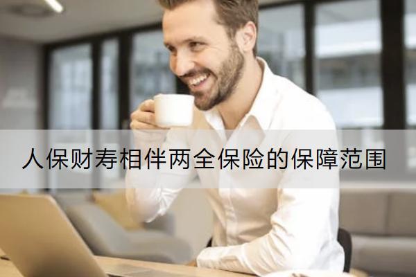 人保財(cái)壽相伴兩全保險(xiǎn)的保障范圍有哪些？有哪些保單權(quán)益？