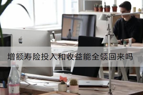 增額壽險(xiǎn)投入和收益能全領(lǐng)回來嗎