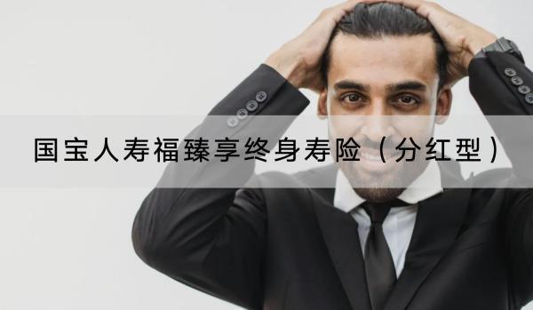 國寶人壽福臻享終身壽險（分紅型）值得買嗎？有哪些保障責(zé)任？