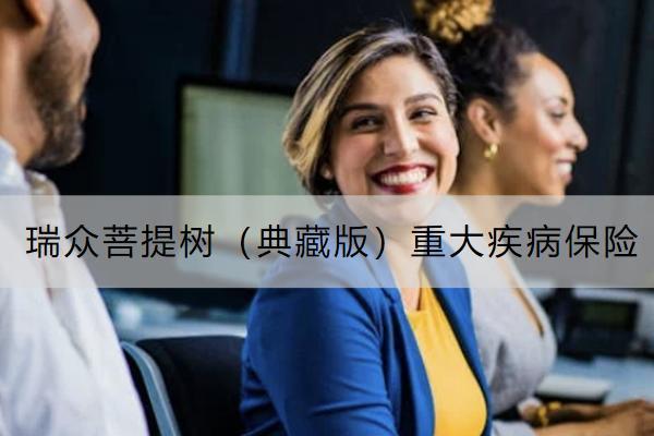 瑞眾菩提樹（典藏版）重大疾病保險投保規(guī)則是怎樣的？有哪些保障？