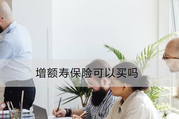 增額壽保險可以買嗎？怎么買？