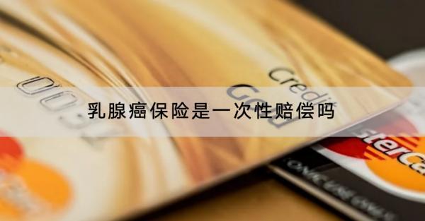 乳腺癌保險是一次性賠償嗎？理賠標(biāo)準(zhǔn)是什么？