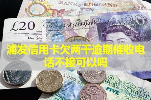 浦發(fā)信用卡欠兩千逾期催收電話不接可以嗎？揭秘