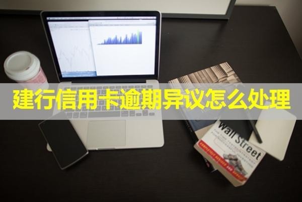 建行信用卡逾期異議怎么處理？保姆級(jí)流程