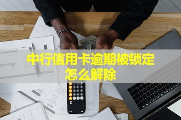 中行信用卡逾期被鎖定怎么解除？詳情解析