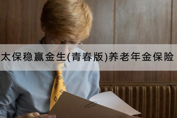 太保穩(wěn)贏金生(青春版)養(yǎng)老年金保險(xiǎn)投保規(guī)則有哪些？保障內(nèi)容有哪些？