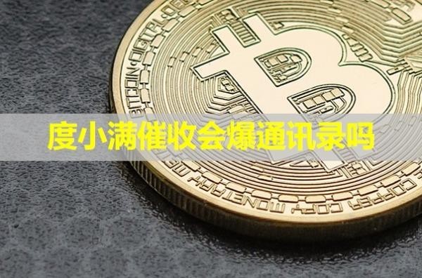 度小滿催收會(huì)爆通訊錄嗎？詳細(xì)說(shuō)明