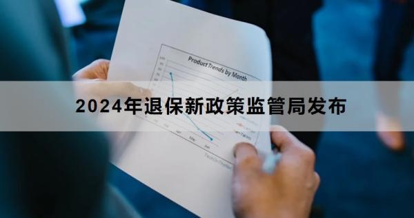 2024年退保新政策監(jiān)管局發(fā)布時間是什么時候？退保流程是什么？