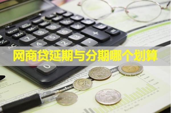 網(wǎng)商貸延期與分期哪個(gè)劃算？具體情況具體分析