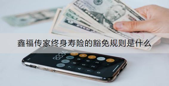 鑫福傳家終身壽險(xiǎn)的豁免規(guī)則是什么？條款是什么？
