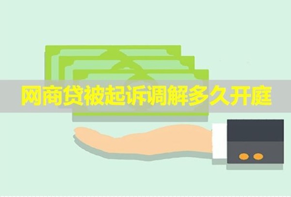 網(wǎng)商貸被起訴調(diào)解多久開庭？看看就知道