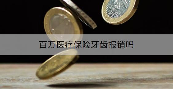 百萬醫(yī)療保險(xiǎn)牙齒報(bào)銷嗎？有什么產(chǎn)品推薦？