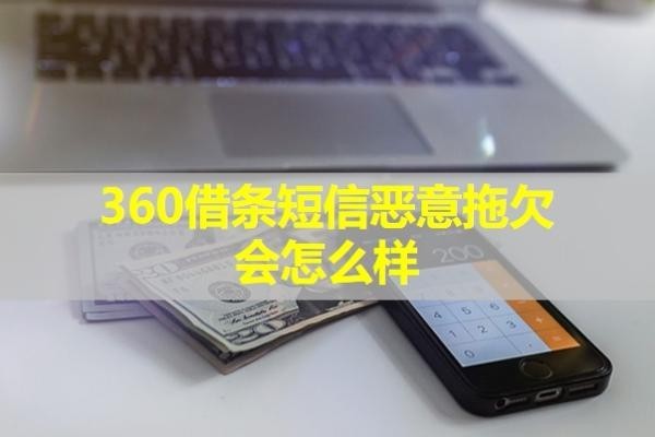 360借條短信惡意拖欠會怎么樣？詳細(xì)說明