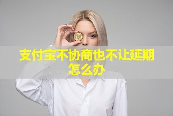 支付寶不協(xié)商也不讓延期怎么辦？具體情況具體分析