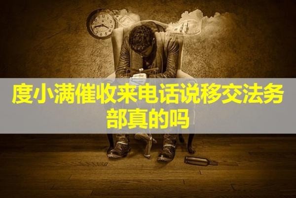 度小滿催收來(lái)電話說(shuō)移交法務(wù)部真的嗎？解析