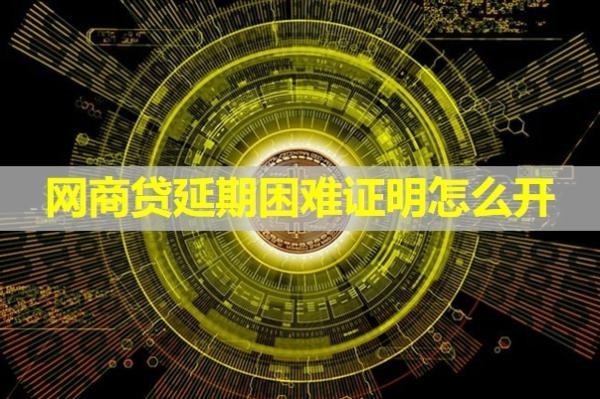 網(wǎng)商貸延期困難證明怎么開？不看后悔