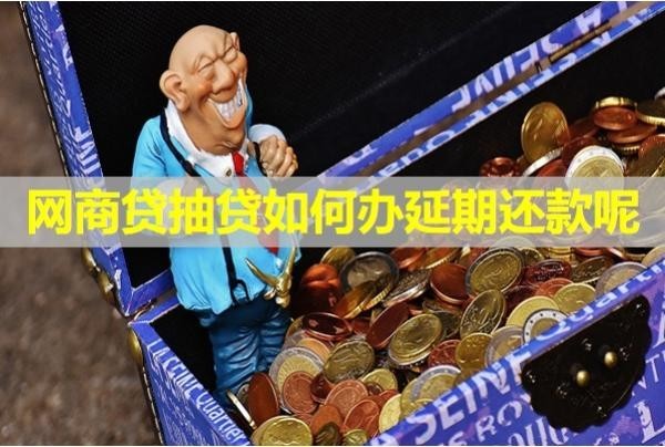 網(wǎng)商貸抽貸如何辦延期還款呢？最新內(nèi)容