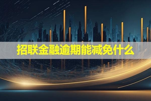 招聯(lián)金融逾期能減免什么？詳細(xì)內(nèi)容