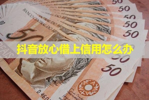 抖音放心借上信用怎么辦