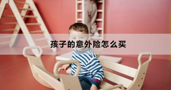 孩子的意外險(xiǎn)怎么買(mǎi)