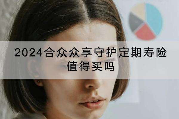 2024合眾眾享守護定期壽險值得買嗎？保障內容有哪些？