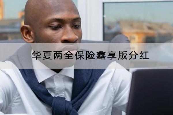 華夏兩全保險(xiǎn)鑫享版分紅投保規(guī)則有哪些？分紅有哪些保障內(nèi)容？