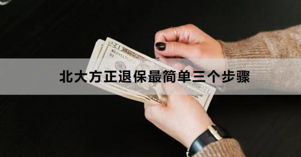 北大方正退保最簡單三個步驟是什么？退保會帶來哪些損失？