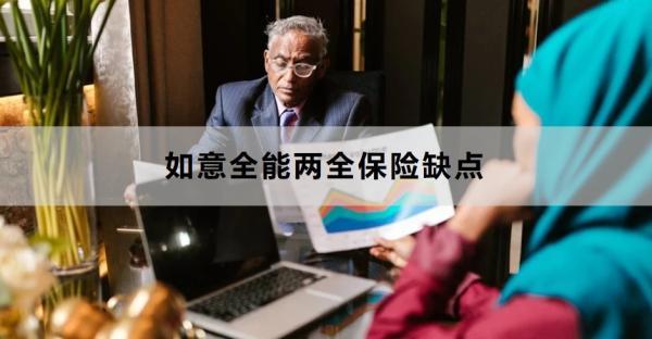 如意全能兩全保險(xiǎn)缺點(diǎn)是什么？?jī)?yōu)點(diǎn)是什么？