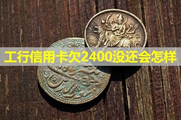 工行信用卡欠2400沒還會怎樣？必看
