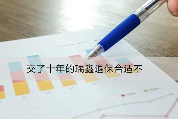 交了十年的瑞鑫退保合適不？怎么退劃算？