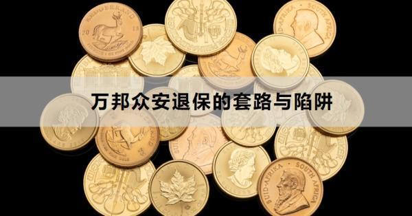 萬邦眾安退保的套路與陷阱是什么？退保困難怎么辦？