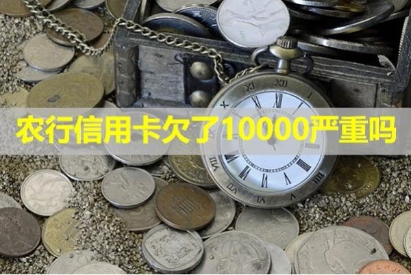農行信用卡欠了10000嚴重嗎？詳細說明