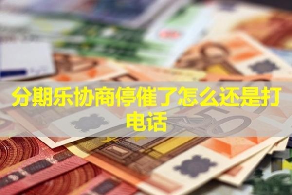 分期樂(lè)協(xié)商停催了怎么還是打電話(huà)？這幾種情況導(dǎo)致的