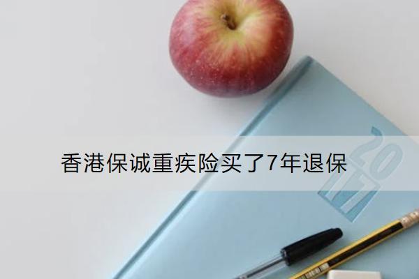 香港保誠重疾險買了7年退保怎么退？要面臨哪些損失？