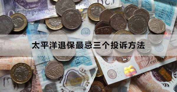 太平洋退保最忌三個(gè)投訴方法是什么？這三種你了解嗎？