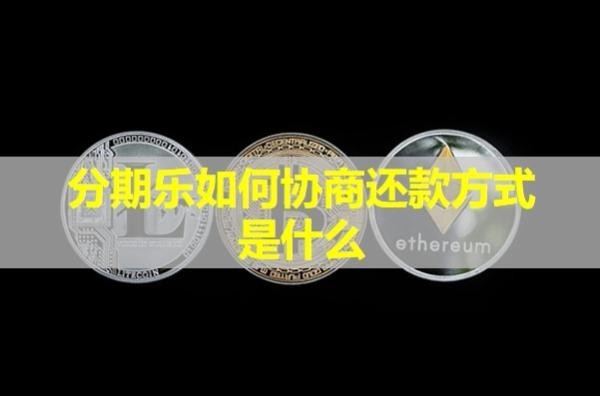 分期樂如何協(xié)商還款方式是什么？詳細解析