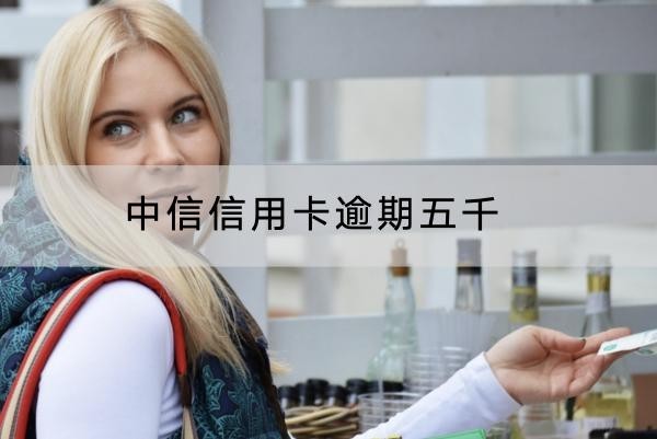 中信信用卡逾期五千沒還會怎樣？影響竟然這么多