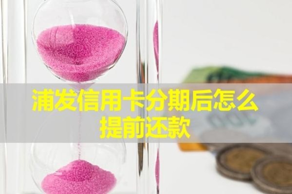 浦發(fā)信用卡分期后怎么提前還款？最詳細步驟